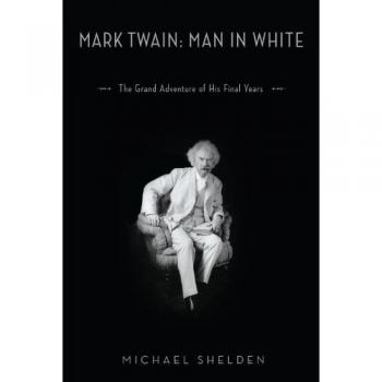 Mark Twain Man in White: The Grand Adventure of His Final Years