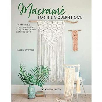 Macramé for the Modern Home: 16 stunning projects using simple knots and natural dyes