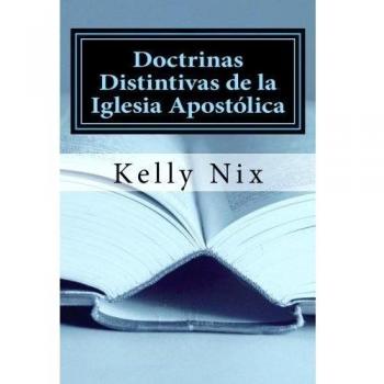 Doctrinas Distintivas de la Iglesia Apostólica: Una Perspectiva Apostólica Pentecostal Sobre las Doctrinas Fundamentales de la Biblia: Volume 1