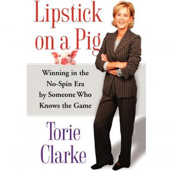 Lipstick on a Pig: Winning Strategies for the No-Spin Era by Torie Clarke