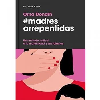 Madres arrepentidas: Una mirada radical a la maternidad y sus falacias sociales - Orna Donath