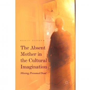 The Absent Mother in the Cultural Imagination: Missing, Presumed Dead