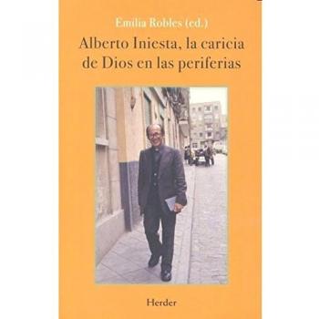 Alberto Iniesta, la caricia de Dios en las periferias - Castellanos Franco O.S.A., Nicolás;Áliva, Antonio;Rodríguez Leal, Sixto;de la Fuente, Enrique;Aleixandre, Dolores;Valmaseda, Martín;Segovia, José Luis;Gotor, Adela;García Antón, Rufino;Bermúd