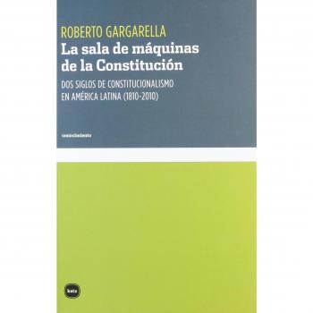 La Sala De Máquinas De La Constitución: Dos siglos de constitucionalismo en América Latina