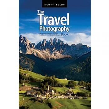 The Travel Photography Book: Step-By-Step Techniques To Capture Breathtaking Travel Photos Like The Pros by Scott Kelby