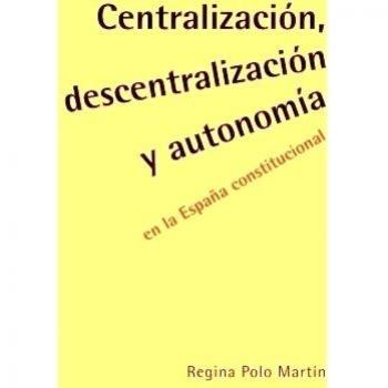 Centralización, descentralización y autonomía en la España constitucional