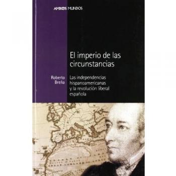 IMPERIO DE LAS CIRCUNSTANCIAS, EL: Las independencias hispanoamericanas: 21