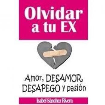 Olvidar a tu Ex. ”Amor, desamor, Desapego y pasión”: Supera la ruptura y aprende a SANAR tus relaciones