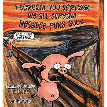 I Scream, You Scream, We All Scream Because Puns Suck: A Pearls Before Swine Collection