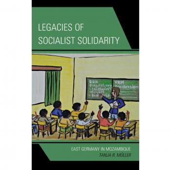 Legacies of Socialist Solidarity: East Germany's Impact on Mozambique - Tanja R. Müller, Lexington Books