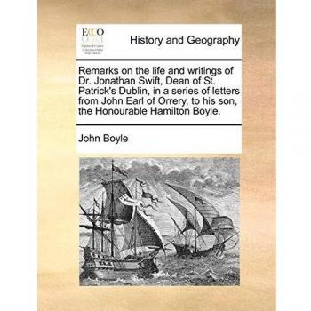 Remarks on the life and writings of Dr. Jonathan Swift, Dean of St. Patrick's Dublin, in a series of letters from John Earl of Orrery, to his son, the Honourable Hamilton Boyle.