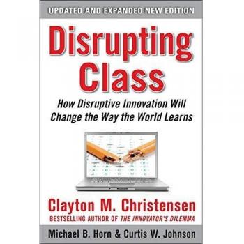 Disrupting Class, Expanded Edition: How Disruptive Innovation Will Change the Way the World Learns