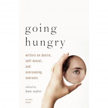Going Hungry: Writers on Desire, Self-Denial, and Overcoming Anorexia