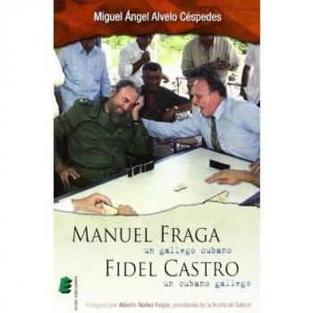 Manuel Fraga, un gallego cubano. Fidel Castro, un cubano gallego - Miguel ángel Alvelo Céspedes