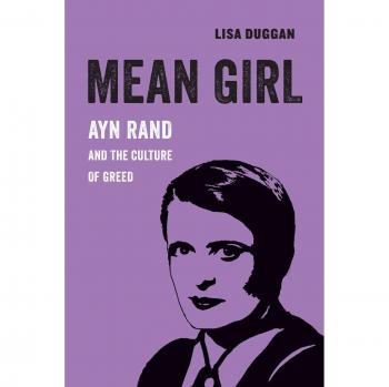Mean Girl: Ayn Rand and the Culture of Greed (Critical Histories of the Present, Volume 8)