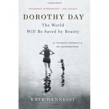 Dorothy Day: The World Will Be Saved by Beauty: An Intimate Portrait of My Grandmother