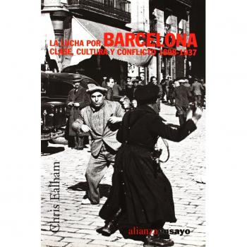 La lucha por Barcelona: Clase, cultura y conflicto 1898-1937