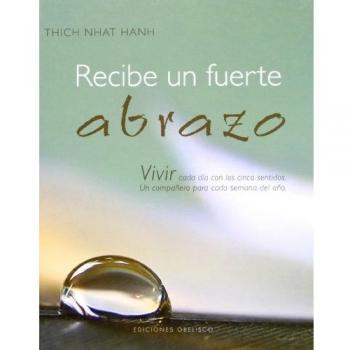Recibe un fuerte abrazo: Vivir Cada Dia Con los Cinco Sentidos. Un Companero Para Cada Semana del Ano. - Thich Nhat Hanh