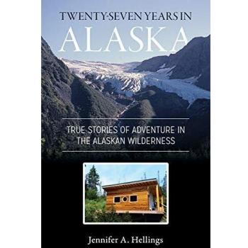 Twenty-Seven Years in Alaska: True Adventure Stories from the Alaskan Wilderness by Jennifer Hellings