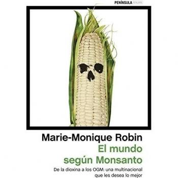 El mundo según Monsanto: De la dioxina a los OGM: una multinacional que les desea lo mejor