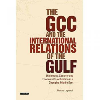 The GCC and the International Relations of the Gulf: Vol. 44: Diplomacy, Security and Economic Coordination in a Changing Middle East
