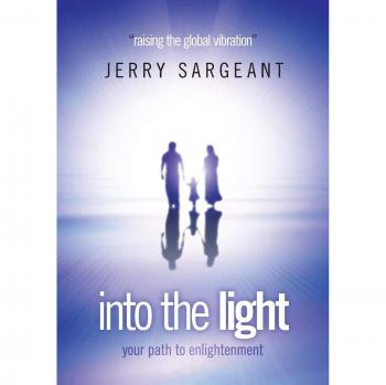 Into the Light: Your Path to Enlightenment and Global Vibration Elevation by Jerry Sargeant