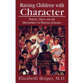 Raising Children with Character: A Guide to Parenting, Trust, and Integrity Development by Elizabeth Berger