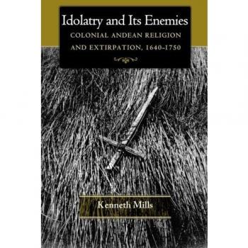Colonial Andean Religion and Idolatry Extirpation (1640-1750) by Kenneth Mills