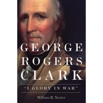 George Rogers Clark: I Glory in War - Historical Biography of American Revolutionary Leader