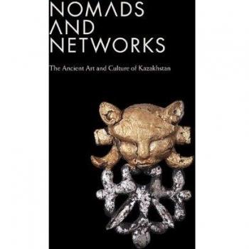 Nomads and Networks: The Ancient Art and Culture of Kazakhstan