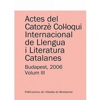Actes del Catorzè Col·loqui Internacional de Llengua i Literatura Catalanes. Budapest, 2006. Vol. 2: Universitat Eötvös Loránd de Budapest, 4-9 de ... 3