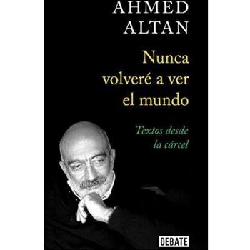Nunca volveré a ver el mundo: Textos desde la cárcel - Ahmet Altan