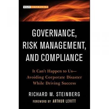 Governance, Risk Management, and Compliance: It Can't Happen to Us--Avoiding Corporate Disaster While Driving Success