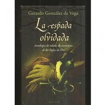 ESPADA OLVIDADA, LA: ANTOLOGIA DE RELATOS DE AVENTURAS DE LOS SIGLOS DE ORO: 00000