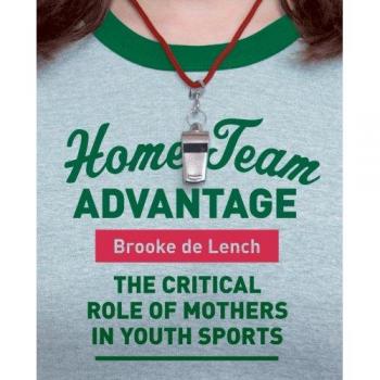 Ventaja del Equipo Local: El Papel Crítico de las Madres en los Deportes Juveniles - Libro en Pasta de Brooke De Lench