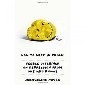 How to Weep in Public: Feeble Offerings on Depression from One Who Knows