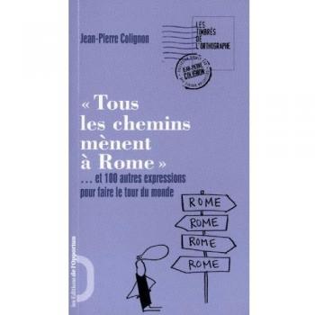 Tous les chemins mènent à Rome: Et 100 autres expressions pour faire le tour du monde