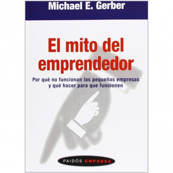 El mito del emprendedor: Por qué no funcionan las pequeñas empresas y qué hacer para que funcionen - Gerber, Michael E.