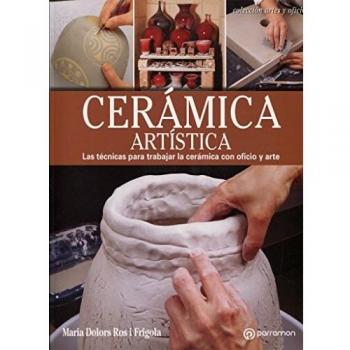 Cerámica artística: Las técnicas para trabajar la cerámica con oficio y arte - Ros i Frigola, Maria Dolors