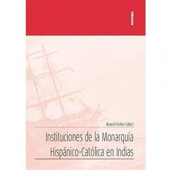 Instituciones De La Monarquía Hispánico-Católica en Indias