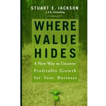 Where Value Hides: A New Way to Uncover Profitable Growth For Your Business
