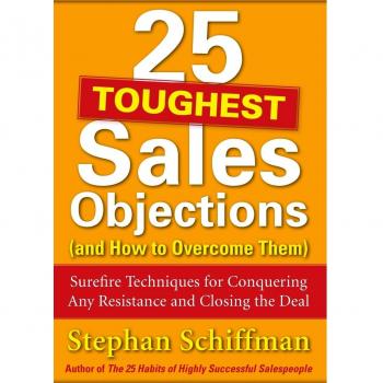 25 Toughest Sales Objections-and How to Overcome Them: Surefire Techniques for Conquering Any Resistance and Closing the Deal
