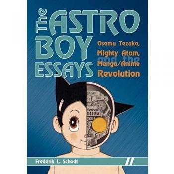 The Astro Boy Essays: Osamu Tezuka, Mighty Atom, and the Manga/anime Revolution