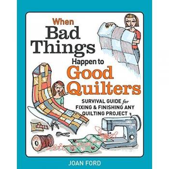 When Bad Things Happen to Good Quilters: Survival Guide for Fixing and Finishing Any Quilting Projects