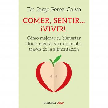 Comer, sentir... ¡vivir!: Cómo mejorar tu bienestar físico, mental y emocional a través de la alimentación - PÉREZ-CALVO, DR. JORGE