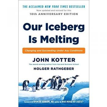 Our Iceberg Is Melting: A Guide to Change Management and Success in Adverse Conditions