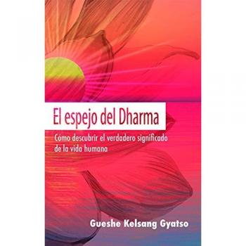 El espejo del Dharma: Cómo descubrir el verdadero significado de la vida humana - GUESHE KELSANG GYATSO RIMPOCHE