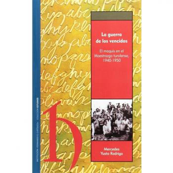 GUERRA DE LOS VENCIDOS: EL MAQUIS EN EL MAESTRAZGO TUROLENSE, 1940-1950