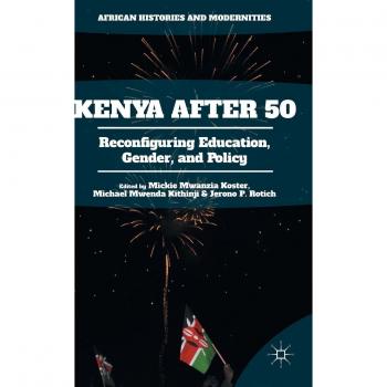 Kenya After 50: Reconfiguring Education, Gender, and Policy