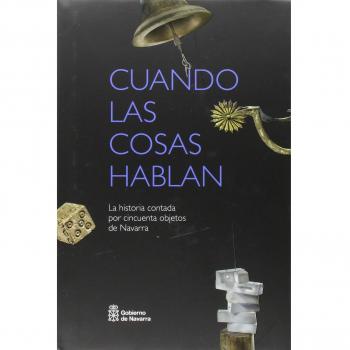 Cuando las cosas hablan: La Historia contada por cincuenta objetos de Navarra